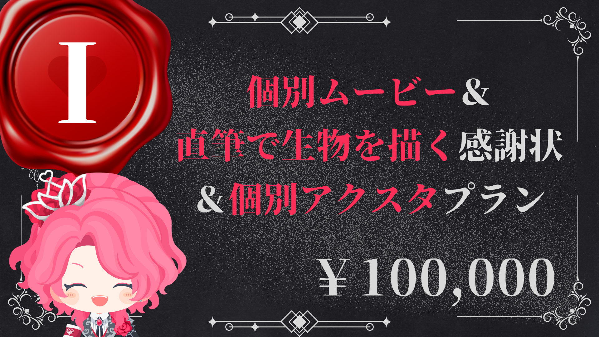 I：個別ムービー＆直筆で生物を描く感謝状＆個別アクスタプラン